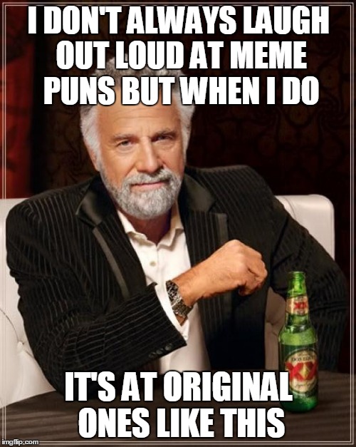 The Most Interesting Man In The World Meme | I DON'T ALWAYS LAUGH OUT LOUD AT MEME PUNS BUT WHEN I DO IT'S AT ORIGINAL ONES LIKE THIS | image tagged in memes,the most interesting man in the world | made w/ Imgflip meme maker