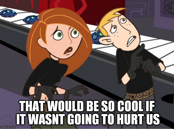 kim possible | THAT WOULD BE SO COOL IF IT WASNT GOING TO HURT US | image tagged in kim possible | made w/ Imgflip meme maker