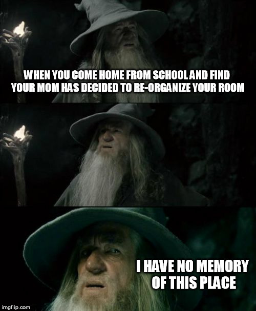 No memory of Room | WHEN YOU COME HOME FROM SCHOOL AND FIND YOUR MOM HAS DECIDED TO RE-ORGANIZE YOUR ROOM; I HAVE NO MEMORY OF THIS PLACE | image tagged in memes,confused gandalf | made w/ Imgflip meme maker