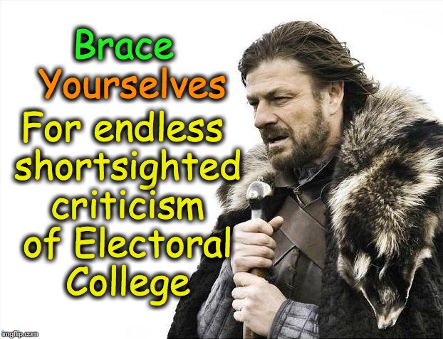 Brace Yourselves X is Coming | Brace; For endless shortsighted criticism of Electoral College; Yourselves | image tagged in memes,brace yourselves x is coming | made w/ Imgflip meme maker