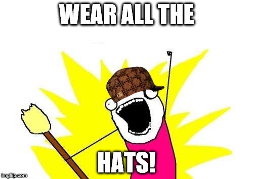 X All The Y | WEAR ALL THE; HATS! | image tagged in memes,x all the y,scumbag | made w/ Imgflip meme maker