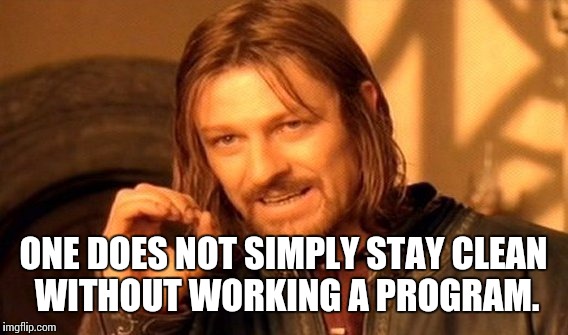 One Does Not Simply | ONE DOES NOT SIMPLY STAY CLEAN WITHOUT WORKING A PROGRAM. | image tagged in memes,one does not simply | made w/ Imgflip meme maker