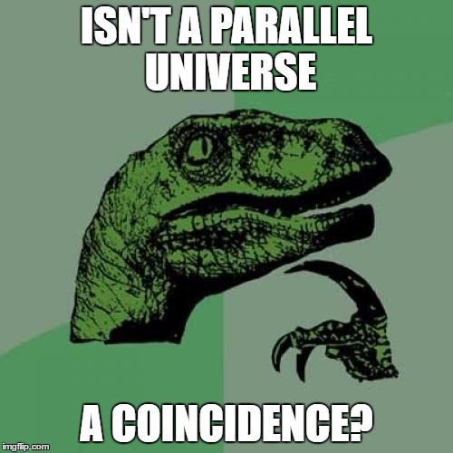 It's a Paradox, Harry! | ISN'T A PARALLEL UNIVERSE; A COINCIDENCE? | image tagged in memes,philosoraptor | made w/ Imgflip meme maker