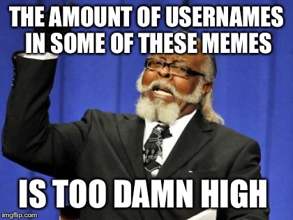 Looking at you MemesterMemesterson! | THE AMOUNT OF USERNAMES IN SOME OF THESE MEMES; IS TOO DAMN HIGH | image tagged in memes,too damn high,use the username weekend,use someones username in your meme | made w/ Imgflip meme maker