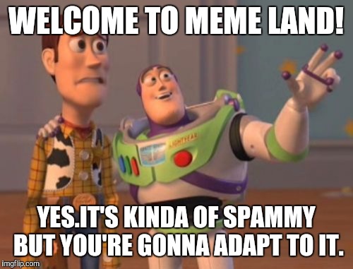 X, X Everywhere Meme | WELCOME TO MEME LAND! YES.IT'S KINDA OF SPAMMY BUT YOU'RE GONNA ADAPT TO IT. | image tagged in memes,x x everywhere | made w/ Imgflip meme maker