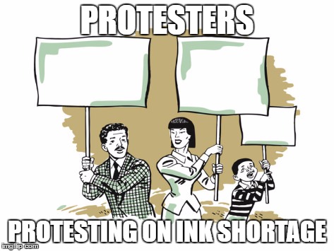 Protesters | PROTESTERS; PROTESTING ON INK SHORTAGE | image tagged in protesters | made w/ Imgflip meme maker