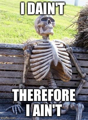 Waiting Skeleton Meme | I DAIN'T THEREFORE I AIN'T | image tagged in memes,waiting skeleton | made w/ Imgflip meme maker