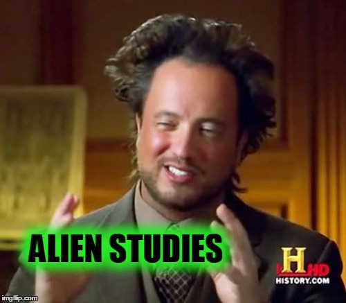 Ancient Aliens Meme | ALIEN STUDIES | image tagged in memes,ancient aliens | made w/ Imgflip meme maker
