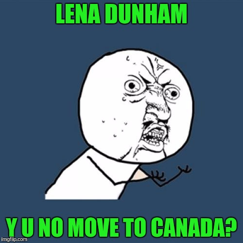 Nice bluff, wanna play poker?...for keeps! | LENA DUNHAM; Y U NO MOVE TO CANADA? | image tagged in memes,y u no,lena dunham | made w/ Imgflip meme maker