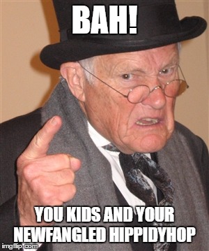 Angry Old Man | BAH! YOU KIDS AND YOUR NEWFANGLED HIPPIDYHOP | image tagged in angry old man | made w/ Imgflip meme maker