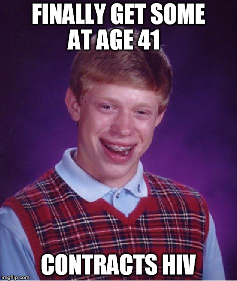 Bad Luck Brian Meme | FINALLY GET SOME AT AGE 41 CONTRACTS HIV | image tagged in memes,bad luck brian | made w/ Imgflip meme maker