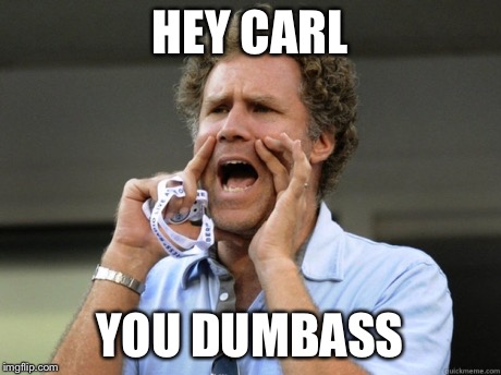 Will Ferrell yelling  | HEY CARL; YOU DUMBASS | image tagged in will ferrell yelling | made w/ Imgflip meme maker
