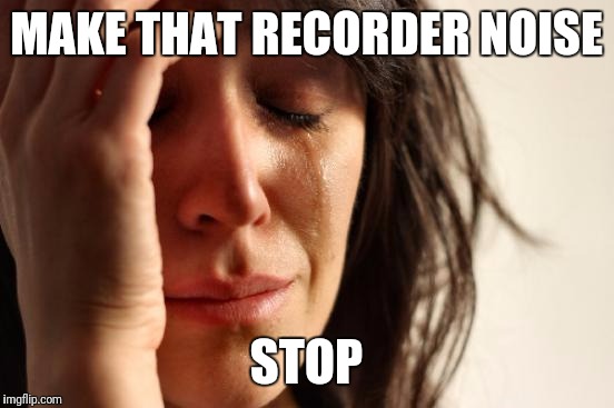 First World Problems Meme | MAKE THAT RECORDER NOISE STOP | image tagged in memes,first world problems | made w/ Imgflip meme maker