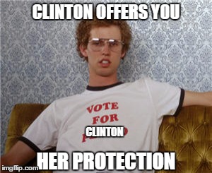 I'm late on this one? GOSH! | CLINTON OFFERS YOU; CLINTON; HER PROTECTION | image tagged in vote for pedro,hillary clinton | made w/ Imgflip meme maker