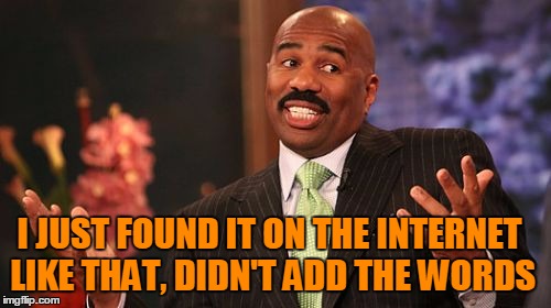Steve Harvey Meme | I JUST FOUND IT ON THE INTERNET LIKE THAT, DIDN'T ADD THE WORDS | image tagged in memes,steve harvey | made w/ Imgflip meme maker