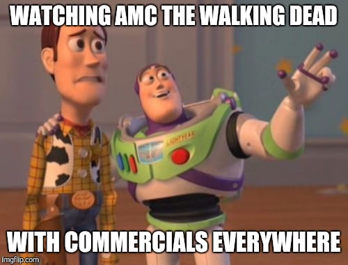 X, X Everywhere | WATCHING AMC THE WALKING DEAD; WITH COMMERCIALS EVERYWHERE | image tagged in memes,x x everywhere | made w/ Imgflip meme maker