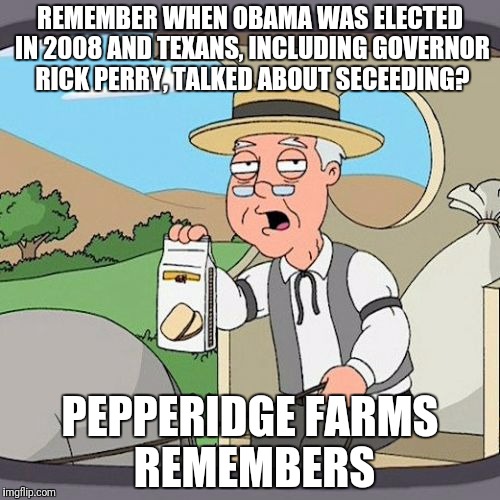 This one is for all my conservative friends | REMEMBER WHEN OBAMA WAS ELECTED IN 2008 AND TEXANS, INCLUDING GOVERNOR RICK PERRY, TALKED ABOUT SECEEDING? PEPPERIDGE FARMS REMEMBERS | image tagged in memes,pepperidge farm remembers,election 2016 | made w/ Imgflip meme maker