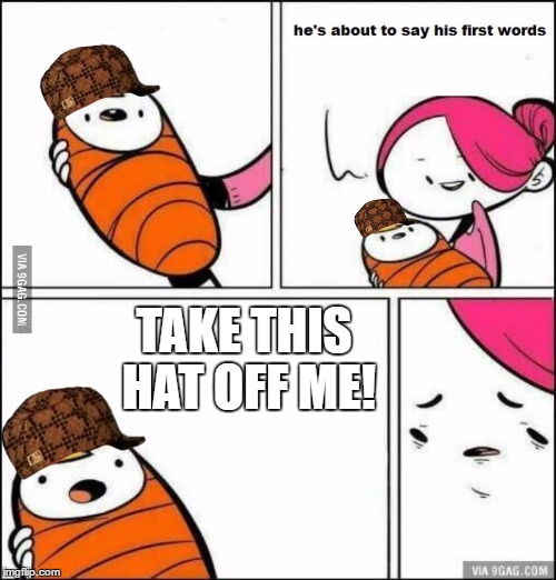 He is About to Say His First Words | TAKE THIS HAT OFF ME! | image tagged in he is about to say his first words,scumbag | made w/ Imgflip meme maker