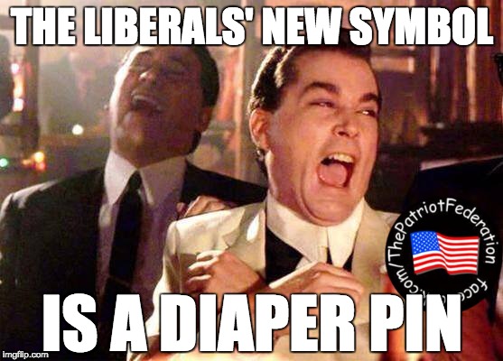 Wiseguys | THE LIBERALS' NEW SYMBOL; IS A DIAPER PIN | image tagged in wiseguys | made w/ Imgflip meme maker