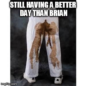 STILL HAVING A BETTER DAY THAN BRIAN | made w/ Imgflip meme maker