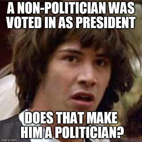 Conspiracy Keanu Meme | A NON-POLITICIAN WAS VOTED IN AS PRESIDENT DOES THAT MAKE HIM A POLITICIAN? | image tagged in memes,conspiracy keanu | made w/ Imgflip meme maker