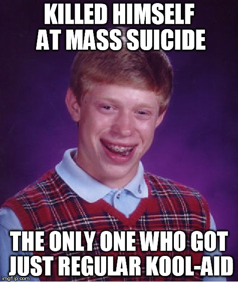 Bad Luck Brian Meme | KILLED HIMSELF AT MASS SUICIDE THE ONLY ONE WHO GOT JUST REGULAR KOOL-AID | image tagged in memes,bad luck brian | made w/ Imgflip meme maker