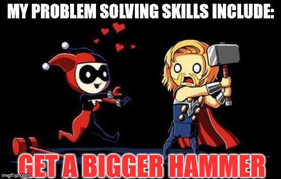 MY PROBLEM SOLVING SKILLS INCLUDE:; GET A BIGGER HAMMER | image tagged in harley quinn hammer | made w/ Imgflip meme maker