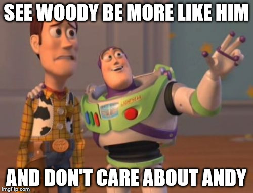 X, X Everywhere Meme | SEE WOODY BE MORE LIKE HIM AND DON'T CARE ABOUT ANDY | image tagged in memes,x x everywhere | made w/ Imgflip meme maker