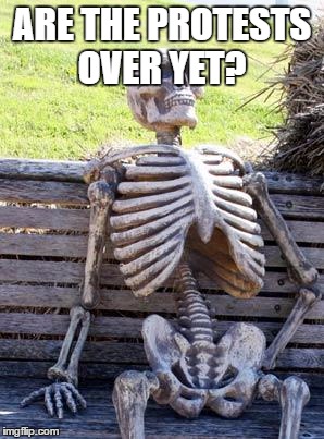 Waiting Skeleton | ARE THE PROTESTS OVER YET? | image tagged in memes,waiting skeleton | made w/ Imgflip meme maker