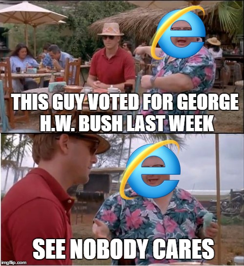 I wish this made sense | THIS GUY VOTED FOR GEORGE H.W. BUSH LAST WEEK; SEE NOBODY CARES | image tagged in memes,see nobody cares | made w/ Imgflip meme maker