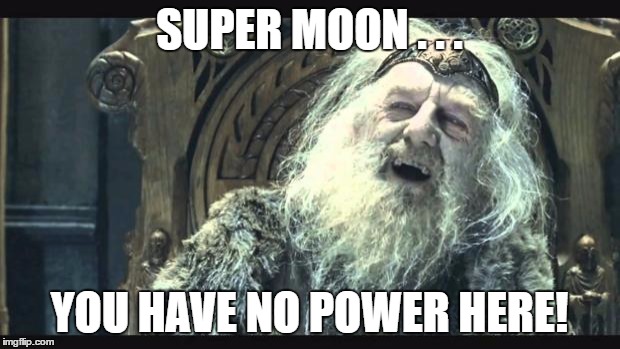 You have no power here | SUPER MOON . . . YOU HAVE NO POWER HERE! | image tagged in you have no power here | made w/ Imgflip meme maker