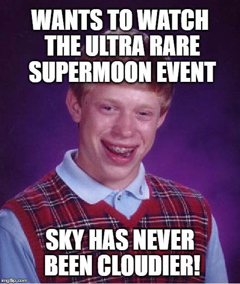 Super Moon Brian | WANTS TO WATCH THE ULTRA RARE SUPERMOON EVENT; SKY HAS NEVER BEEN CLOUDIER! | image tagged in memes,bad luck brian,clouds,moon,super moon,weather | made w/ Imgflip meme maker