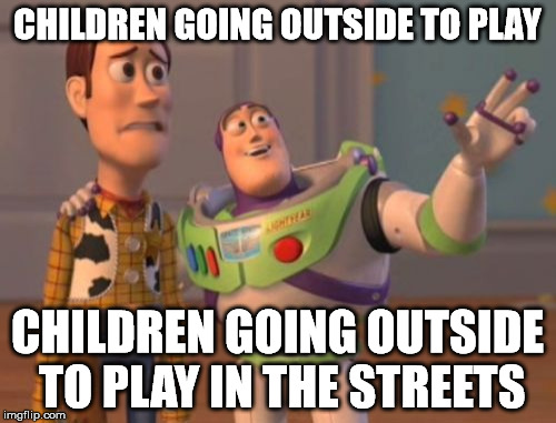 X, X Everywhere Meme | CHILDREN GOING OUTSIDE TO PLAY CHILDREN GOING OUTSIDE TO PLAY IN THE STREETS | image tagged in memes,x x everywhere | made w/ Imgflip meme maker