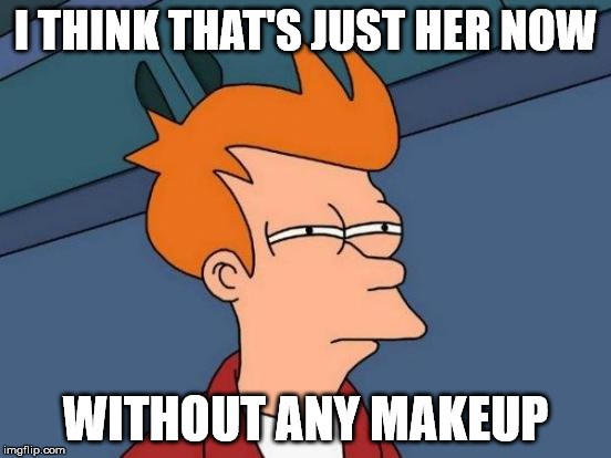 Futurama Fry Meme | I THINK THAT'S JUST HER NOW WITHOUT ANY MAKEUP | image tagged in memes,futurama fry | made w/ Imgflip meme maker