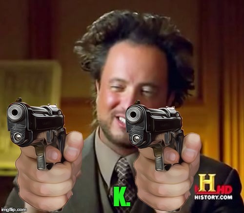 Ancient Aliens Meme | K. | image tagged in memes,ancient aliens | made w/ Imgflip meme maker