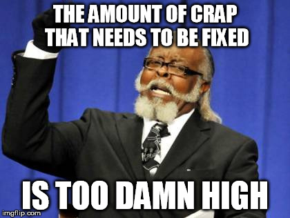 Too Damn High Meme | THE AMOUNT OF CRAP THAT NEEDS TO BE FIXED IS TOO DAMN HIGH | image tagged in memes,too damn high | made w/ Imgflip meme maker