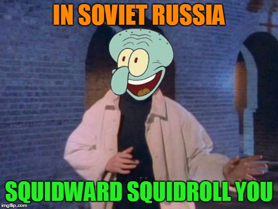 IN SOVIET RUSSIA SQUIDWARD SQUIDROLL YOU | made w/ Imgflip meme maker
