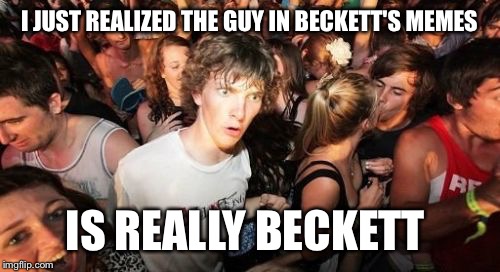 For Beckett and his sometimes weird selfies. "Username" weekend | I JUST REALIZED THE GUY IN BECKETT'S MEMES; IS REALLY BECKETT | image tagged in memes,sudden clarity clarence | made w/ Imgflip meme maker