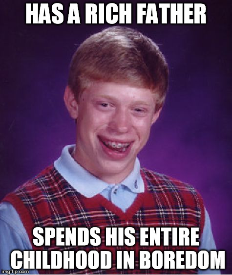 Bad Luck Brian Meme | HAS A RICH FATHER SPENDS HIS ENTIRE CHILDHOOD IN BOREDOM | image tagged in memes,bad luck brian | made w/ Imgflip meme maker