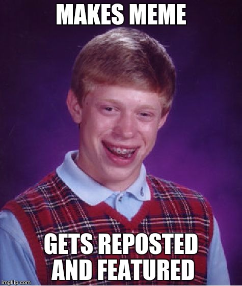 Bad Luck Brian Meme | MAKES MEME; GETS REPOSTED AND FEATURED | image tagged in memes,bad luck brian | made w/ Imgflip meme maker