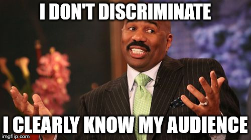 Steve Harvey Meme | I DON'T DISCRIMINATE I CLEARLY KNOW MY AUDIENCE | image tagged in memes,steve harvey | made w/ Imgflip meme maker