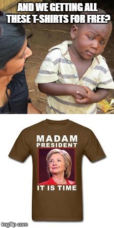 madam president | AND WE GETTING ALL THESE T-SHIRTS FOR FREE? | image tagged in madam president,hillary t-shirt,skeptical kid,trump won | made w/ Imgflip meme maker