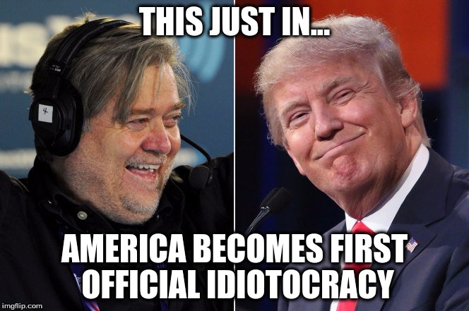 America Becomes First Official Idiotocracy | THIS JUST IN... AMERICA BECOMES FIRST OFFICIAL IDIOTOCRACY | image tagged in steve bannon,donald trump | made w/ Imgflip meme maker