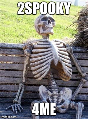 Waiting Skeleton | 2SPOOKY; 4ME | image tagged in memes,waiting skeleton | made w/ Imgflip meme maker