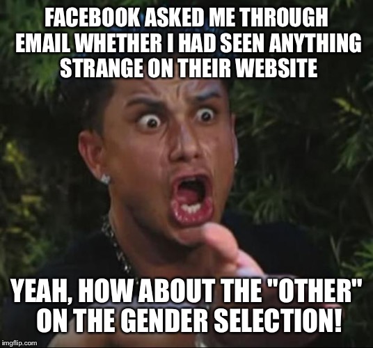 DJ Pauly D Meme | FACEBOOK ASKED ME THROUGH EMAIL WHETHER I HAD SEEN ANYTHING STRANGE ON THEIR WEBSITE; YEAH, HOW ABOUT THE "OTHER" ON THE GENDER SELECTION! | image tagged in memes,dj pauly d | made w/ Imgflip meme maker