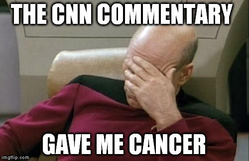 Captain Picard Facepalm Meme | THE CNN COMMENTARY GAVE ME CANCER | image tagged in memes,captain picard facepalm | made w/ Imgflip meme maker