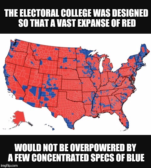 US map | THE ELECTORAL COLLEGE WAS DESIGNED SO THAT A VAST EXPANSE OF RED WOULD NOT BE OVERPOWERED BY A FEW CONCENTRATED SPECS OF BLUE | image tagged in us map | made w/ Imgflip meme maker