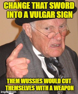 Back In My Day Meme | CHANGE THAT SWORD INTO A VULGAR SIGN THEM WUSSIES WOULD CUT THEMSELVES WITH A WEAPON | image tagged in memes,back in my day | made w/ Imgflip meme maker