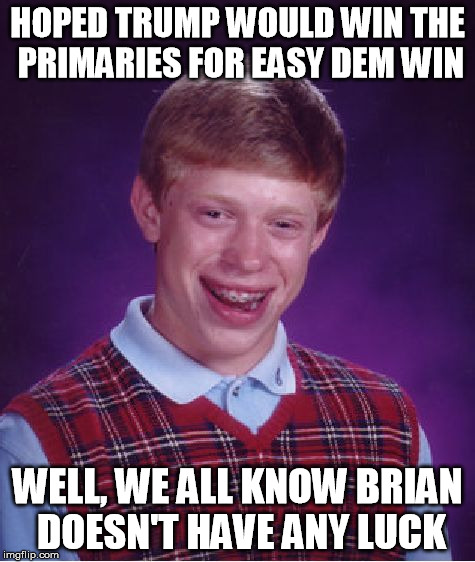 Bad Luck Brian Meme | HOPED TRUMP WOULD WIN THE PRIMARIES FOR EASY DEM WIN WELL, WE ALL KNOW BRIAN DOESN'T HAVE ANY LUCK | image tagged in memes,bad luck brian | made w/ Imgflip meme maker