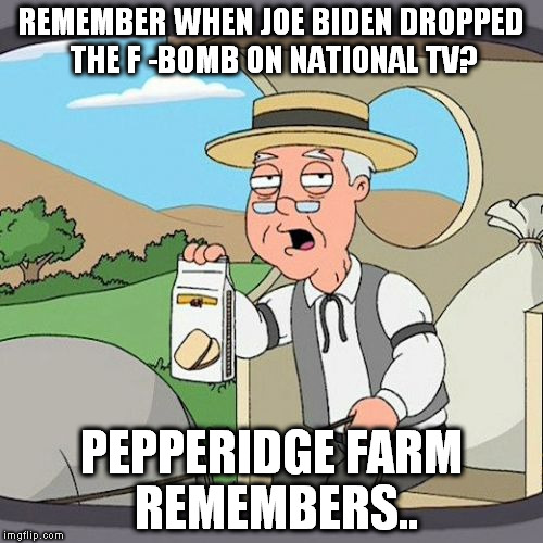 Pepperidge Farm Remembers Meme | REMEMBER WHEN JOE BIDEN DROPPED THE F -BOMB ON NATIONAL TV? PEPPERIDGE FARM REMEMBERS.. | image tagged in memes,pepperidge farm remembers | made w/ Imgflip meme maker
